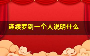 连续梦到一个人说明什么,连续梦到一个人好几天是为什么