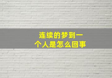 连续的梦到一个人是怎么回事,连续的梦到一个人是怎么回事呢