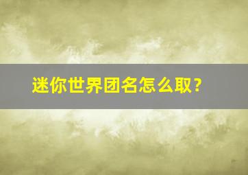 迷你世界团名怎么取？,迷你世界团队名字大全