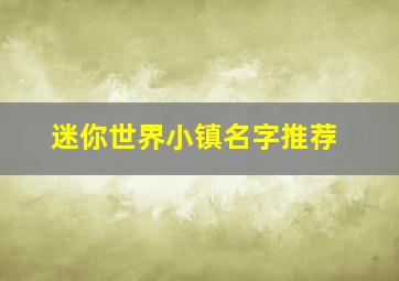 迷你世界小镇名字推荐,迷你世界小镇名字推荐一下