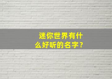 迷你世界有什么好听的名字？,迷你世界非常好听的名字