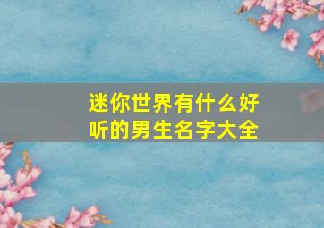 迷你世界有什么好听的男生名字大全,迷你世界男生起什么名字好