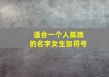 适合一个人孤独的名字女生加符号,适合一个人孤独的网名