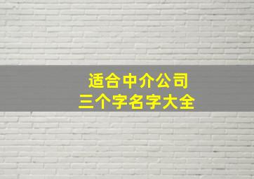 适合中介公司三个字名字大全,三个字中介名称