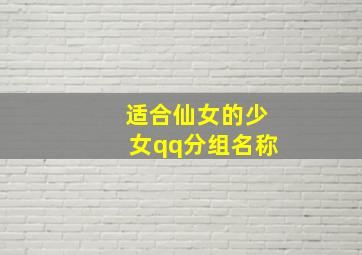 适合仙女的少女qq分组名称,qq分组名称大全青春优雅的qq分组名称