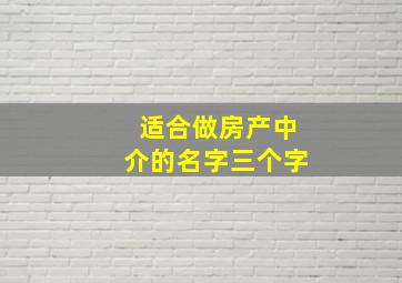 适合做房产中介的名字三个字,房地产中介公司名称简单大气