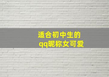 适合初中生的qq昵称女可爱,适合女生的QQ网名有哪些