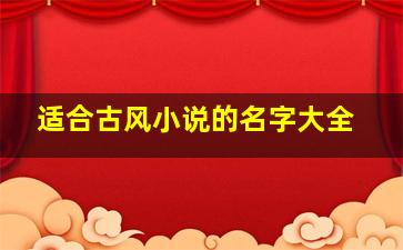 适合古风小说的名字大全,适合古风小说的名字大全女生