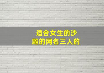 适合女生的沙雕的网名三人的,闺蜜网名沙雕又可爱