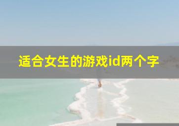 适合女生的游戏id两个字,好听的游戏id古诗词两个字