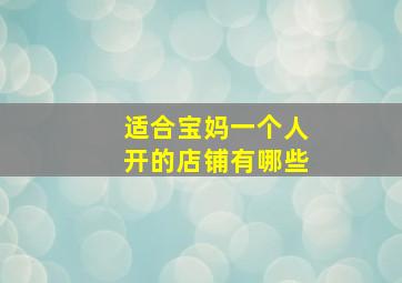 适合宝妈一个人开的店铺有哪些,兼顾带娃