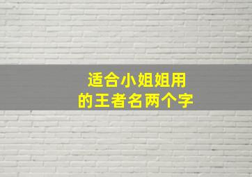 适合小姐姐用的王者名两个字,王者荣耀好听的名字两个字好听的游戏id两个字