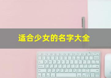 适合少女的名字大全,适合少女的名字大全四个字