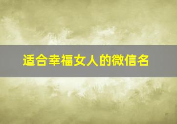 适合幸福女人的微信名,适合幸福女人的微信名字