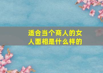 适合当个商人的女人面相是什么样的,适合当个商人的女人面相是什么样的男人