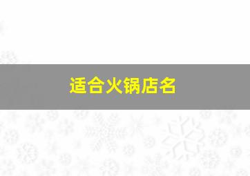 适合火锅店名,适合火锅店名字的字