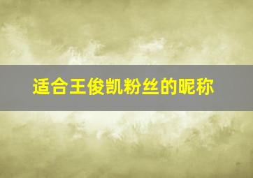 适合王俊凯粉丝的昵称,王俊凯粉丝起什么网名