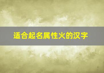 适合起名属性火的汉字,适合起名字的火属性字