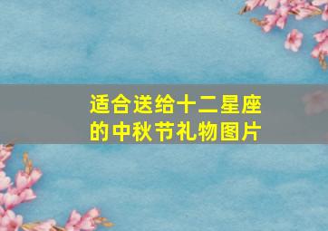 适合送给十二星座的中秋节礼物图片,手工制作的礼物有哪些