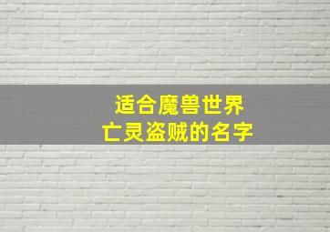 适合魔兽世界亡灵盗贼的名字,魔兽世界亡灵盗贼取名