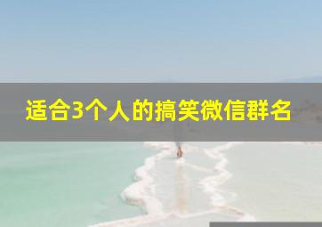 适合3个人的搞笑微信群名,3个人搞笑微信群名字