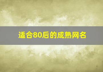 适合80后的成熟网名,80后成熟稳重的网名女