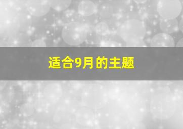 适合9月的主题,适合9月份的主题活动