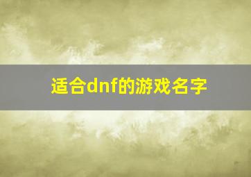 适合dnf的游戏名字,dnf特色游戏名字