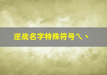 逆战名字特殊符号乀丶,逆战游戏名字格式