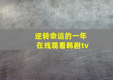 逆转命运的一年在线观看韩剧tv,逆转命运的一年 韩剧tv