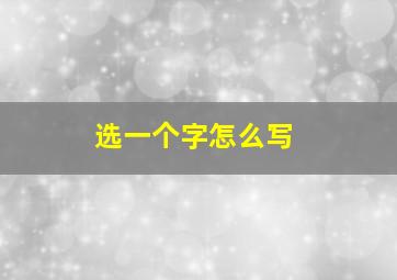 选一个字怎么写,选择一个字