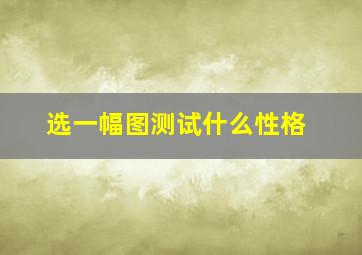 选一幅图测试什么性格,选图测试他心里是什么位置