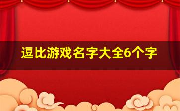 逗比游戏名字大全6个字,逗比的6字游戏名