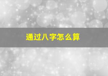 通过八字怎么算,八字怎么算出来的