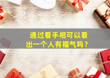 通过看手相可以看出一个人有福气吗？,看手相能看出一个人的命好不好吗?