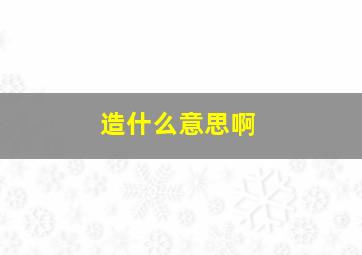 造什么意思啊,姿造是什么意思