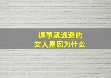 遇事就逃避的女人是因为什么,在感情受伤的女人