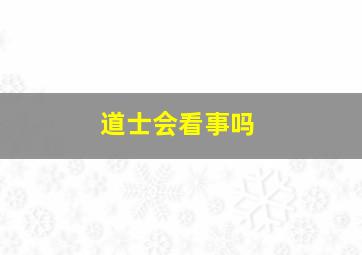 道士会看事吗,道士会算卦吗