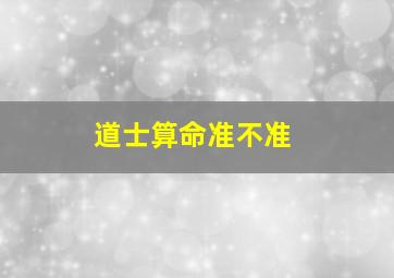 道士算命准不准,道士算命经常说的话