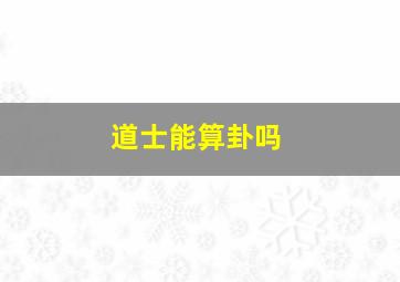 道士能算卦吗,道士算卦吗?