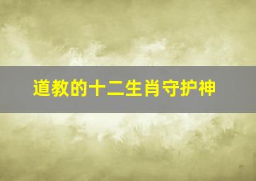 道教的十二生肖守护神,道教的十二生肖守护神是什么