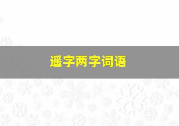 遥字两字词语,遥字的成语有哪些成语大全