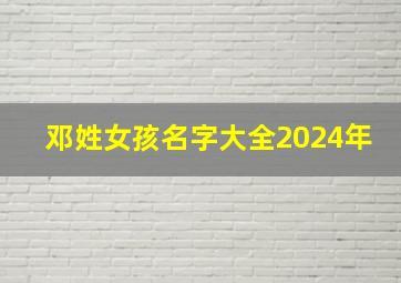 邓姓女孩名字大全2024年,邓姓女孩取名有诗意的2024年