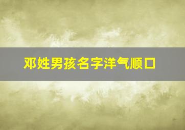 邓姓男孩名字洋气顺口,邓姓男孩取名100分