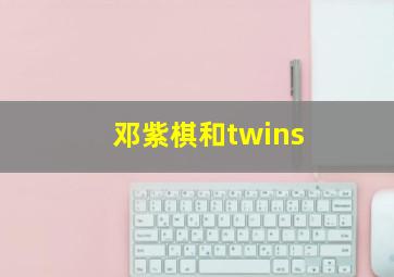 邓紫棋和twins,邓紫棋是谁