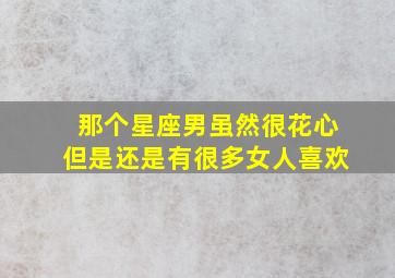 那个星座男虽然很花心但是还是有很多女人喜欢,表面看花心