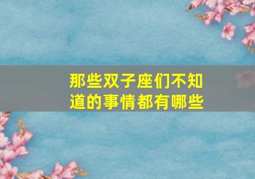 那些双子座们不知道的事情都有哪些,谁能懂双子座