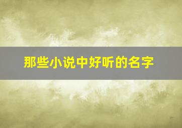 那些小说中好听的名字,盘点小说中好听的名字