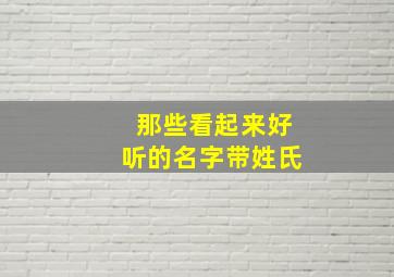 那些看起来好听的名字带姓氏,好听的名字带姓氏 女孩