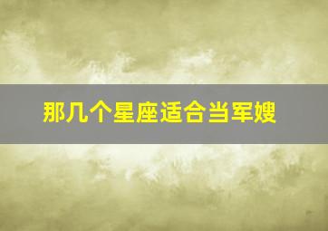 那几个星座适合当军嫂,12星座谁最适合当兵